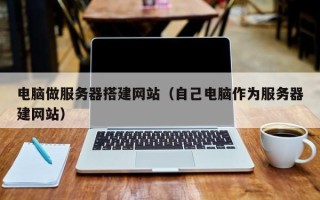信阳电脑做服务器搭建网站（自己电脑作为服务器建网站）