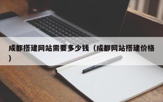 信阳成都搭建网站需要多少钱（成都网站搭建价格）