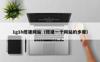 信阳1g1h搭建网站（搭建一个网站的步骤）