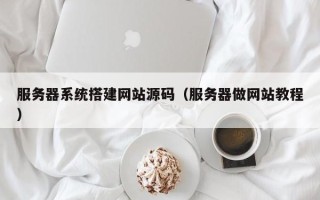 信阳服务器系统搭建网站源码（服务器做网站教程）