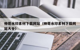 信阳帅哥水印素材下载网站（帅哥水印素材下载网站大全）