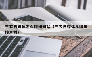 信阳三农自媒体怎么搭建网站（三农自媒体从哪里找素材）