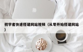 信阳初学者快速搭建网站视频（从零开始搭建网站）