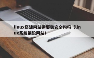 信阳linux搭建网站需要装安全狗吗（linux系统架设网站）