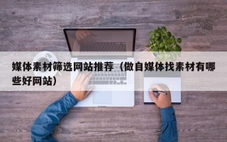 信阳媒体素材筛选网站推荐（做自媒体找素材有哪些好网站）