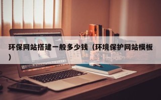 信阳环保网站搭建一般多少钱（环境保护网站模板）