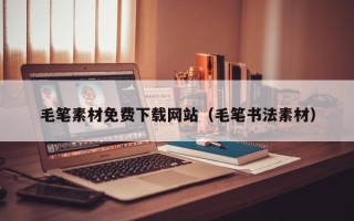 信阳毛笔素材免费下载网站（毛笔书法素材）
