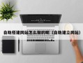 信阳自助搭建网站怎么做的呢（自助建立网站）