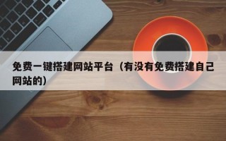 信阳免费一键搭建网站平台（有没有免费搭建自己网站的）