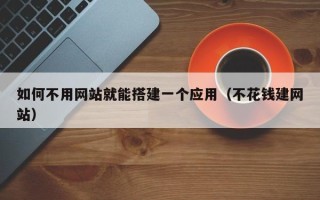 信阳如何不用网站就能搭建一个应用（不花钱建网站）