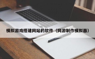 信阳模拟游戏搭建网站的软件（网游制作模拟器）