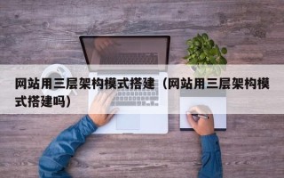 信阳网站用三层架构模式搭建（网站用三层架构模式搭建吗）