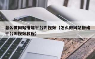 信阳怎么做网站搭建平台呢视频（怎么做网站搭建平台呢视频教程）